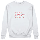 I Told ChatGPT About U Sweatshirt