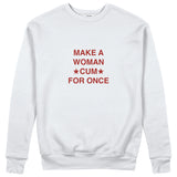 Make A Woman Cum For Once Sweatshirt