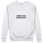 I Need a Hug or Six Shots Sweatshirt Beyaz Ön