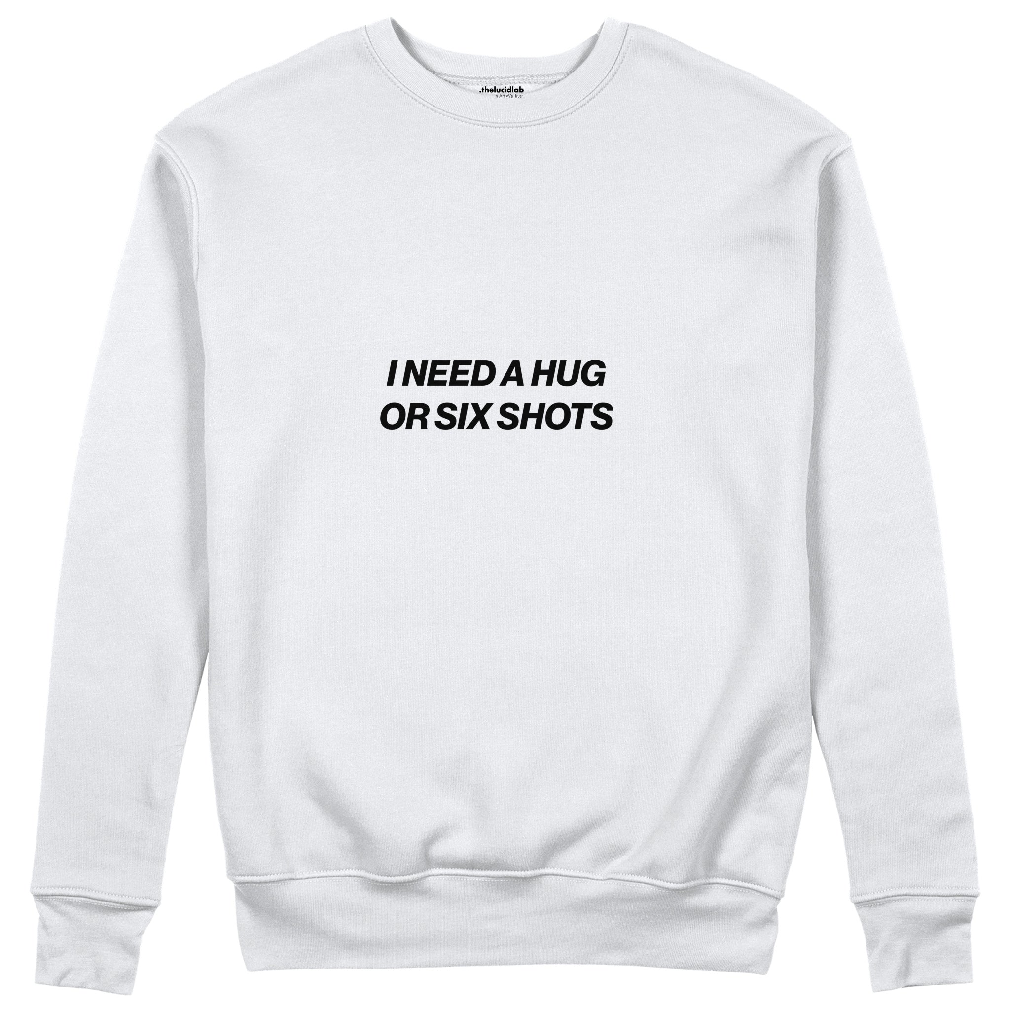 I Need a Hug or Six Shots Sweatshirt Beyaz Ön