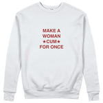 Make A Woman Cum For Once Sweatshirt