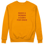 Make A Woman Cum For Once Sweatshirt