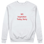 No Inspiration Today Sorry Sweatshirt